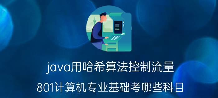 java用哈希算法控制流量 801计算机专业基础考哪些科目？